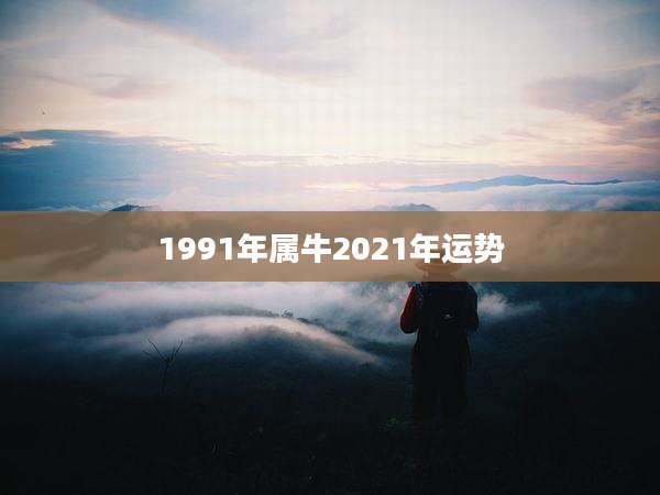 1991年属牛2021年运势