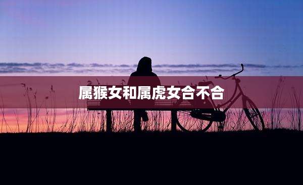 属猴女和属虎女合不合