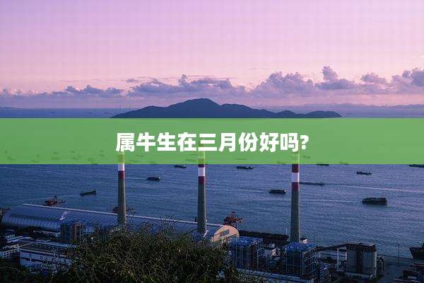 属牛生在三月份好吗?