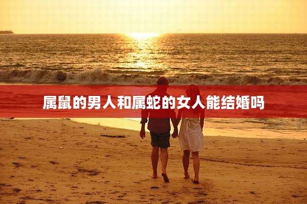 属鼠的男人和属蛇的女人能结婚吗