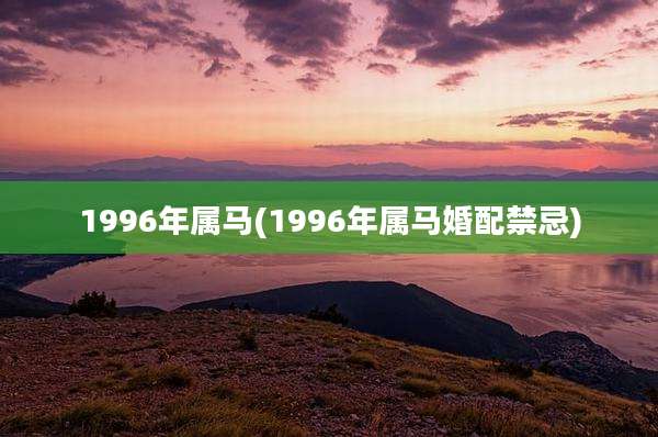 1996年属马(1996年属马婚配禁忌)