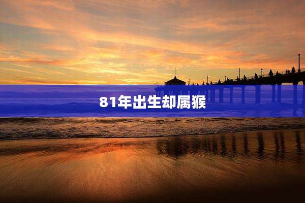 81年出生却属猴