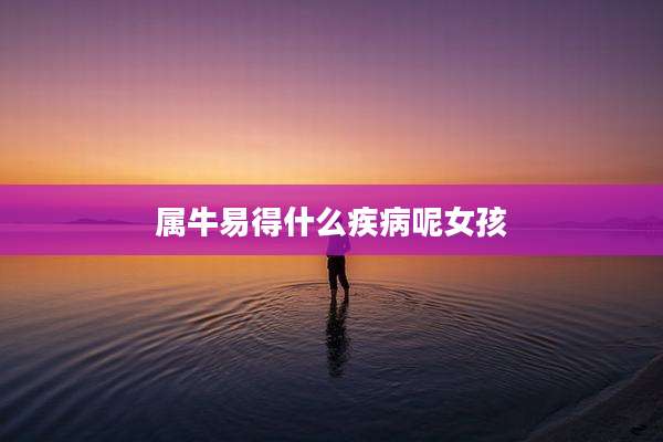 属牛易得什么疾病呢女孩