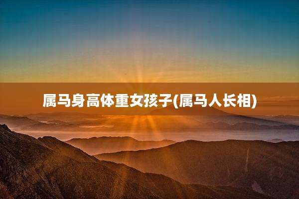 属马身高体重女孩子(属马人长相)