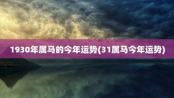1930年属马的今年运势(31属马今年运势)