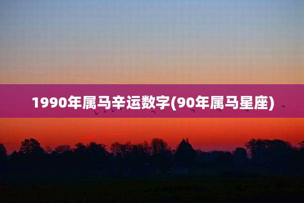 1990年属马辛运数字(90年属马星座)