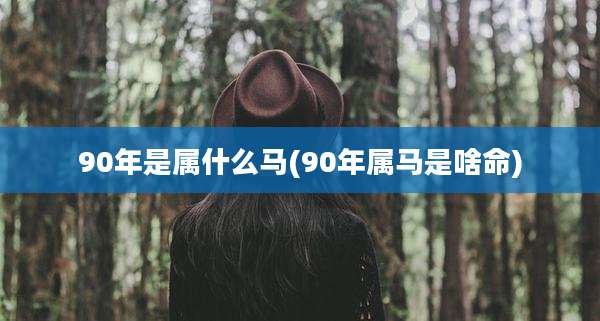 90年是属什么马(90年属马是啥命)