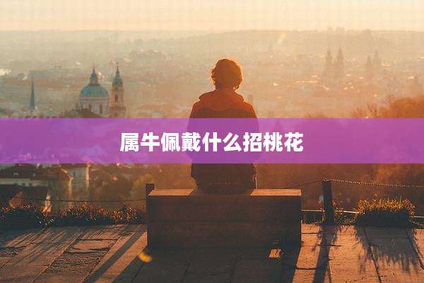 属牛佩戴什么招桃花