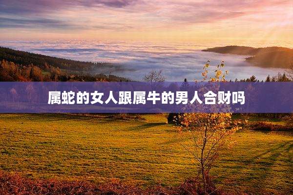 属蛇的女人跟属牛的男人合财吗