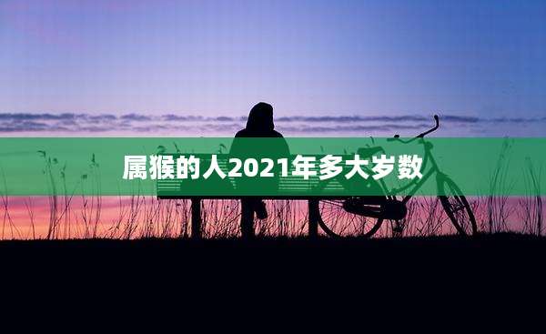 属猴的人2021年多大岁数