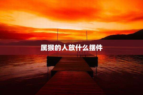 属猴的人放什么摆件