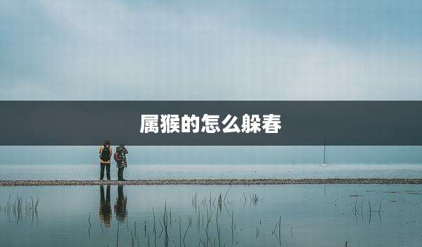 属猴的怎么躲春