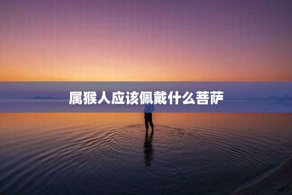 属猴人应该佩戴什么菩萨