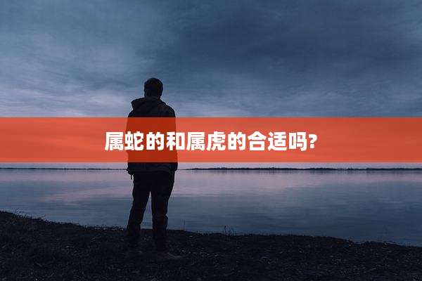 属蛇的和属虎的合适吗?