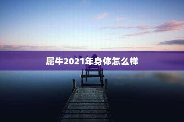 属牛2021年身体怎么样