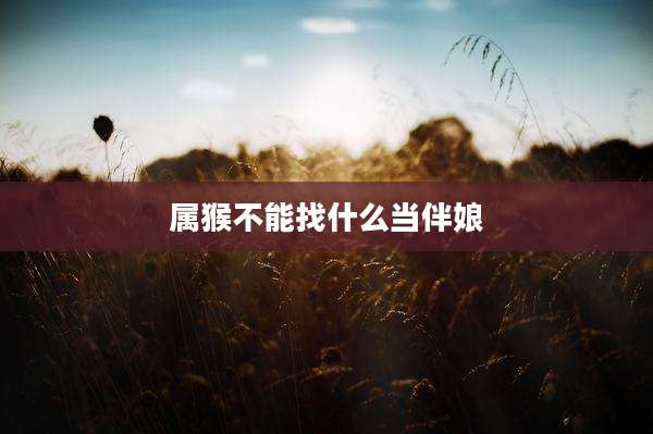 属猴不能找什么当伴娘