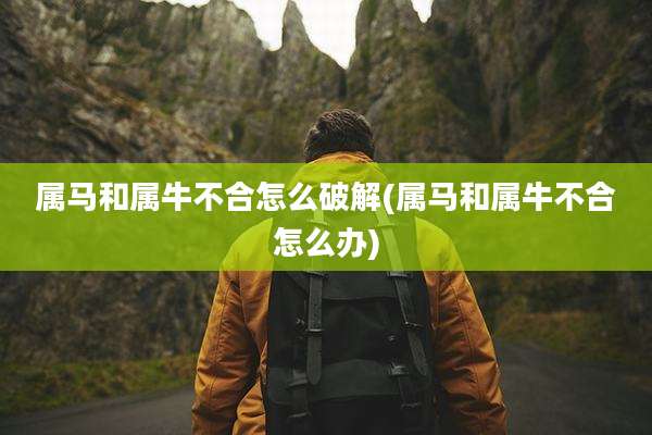 属马和属牛不合怎么破解(属马和属牛不合怎么办)