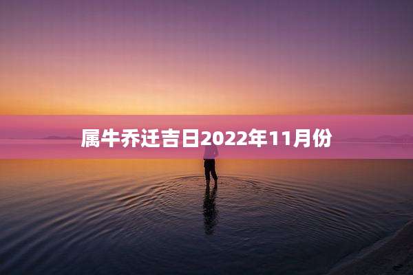 属牛乔迁吉日2022年11月份