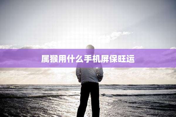 属猴用什么手机屏保旺运