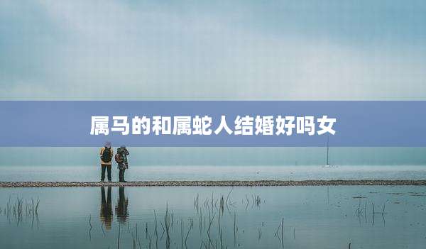 属马的和属蛇人结婚好吗女