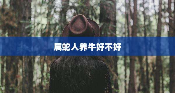 属蛇人养牛好不好