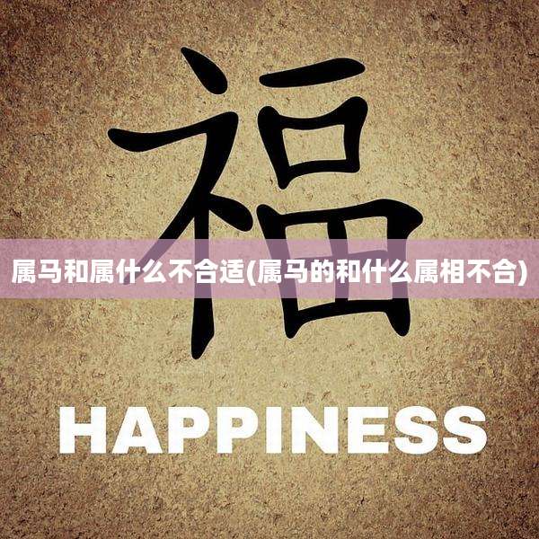 属马和属什么不合适(属马的和什么属相不合)