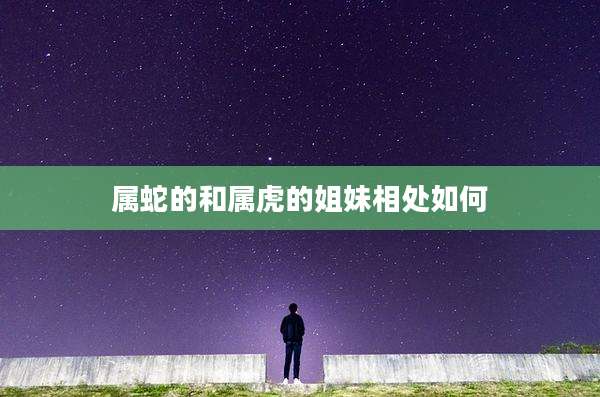 属蛇的和属虎的姐妹相处如何