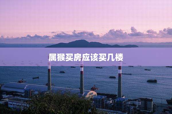 属猴买房应该买几楼