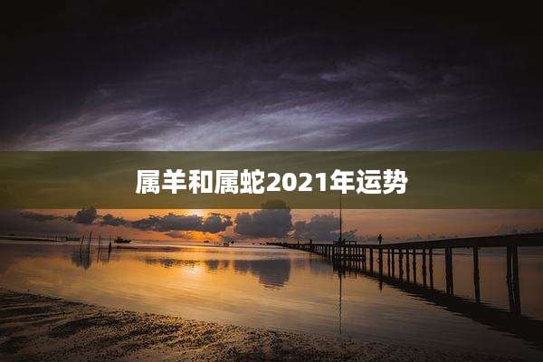 属羊和属蛇2021年运势