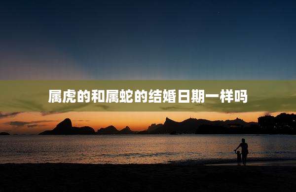 属虎的和属蛇的结婚日期一样吗