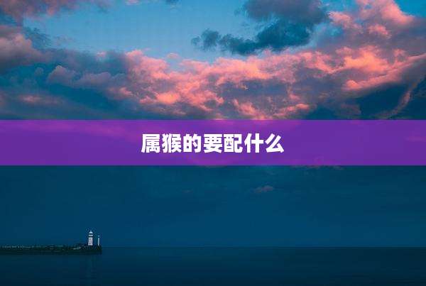 属猴的要配什么