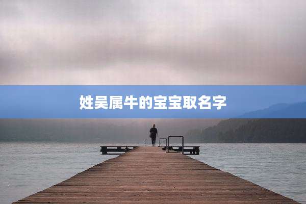 姓吴属牛的宝宝取名字