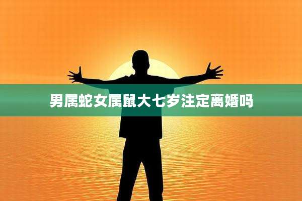 男属蛇女属鼠大七岁注定离婚吗