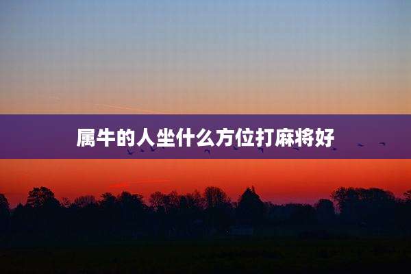 属牛的人坐什么方位打麻将好