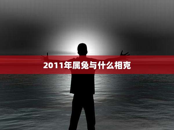 2011年属兔与什么相克