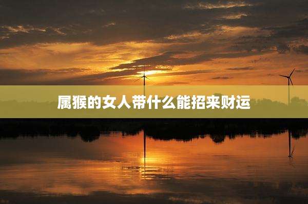 属猴的女人带什么能招来财运
