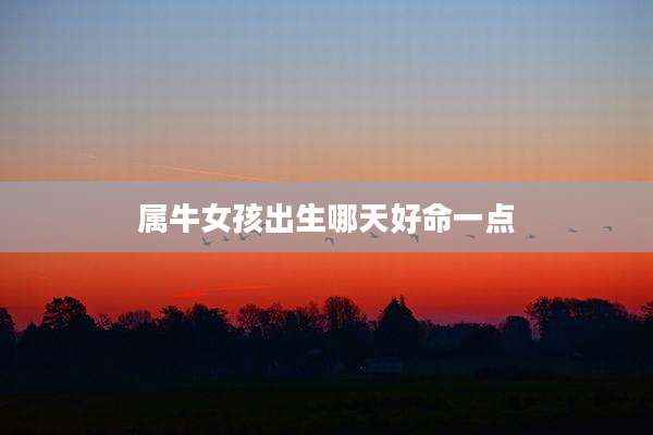 属牛女孩出生哪天好命一点