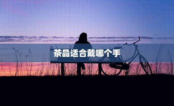 茶晶适合戴哪个手