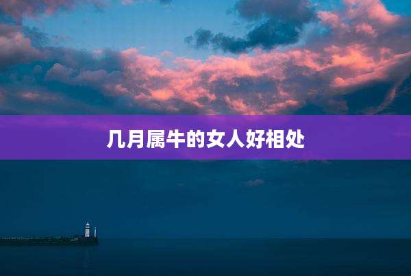 几月属牛的女人好相处