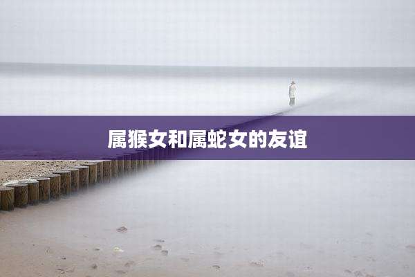 属猴女和属蛇女的友谊