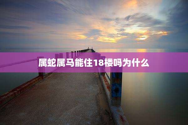 属蛇属马能住18楼吗为什么
