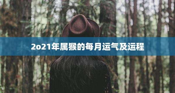 2o21年属猴的每月运气及运程