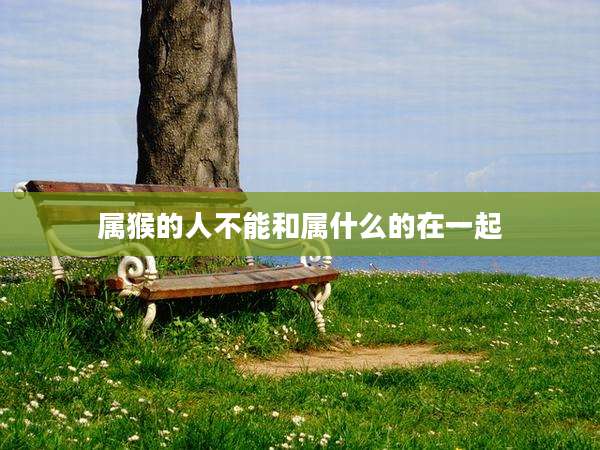 属猴的人不能和属什么的在一起