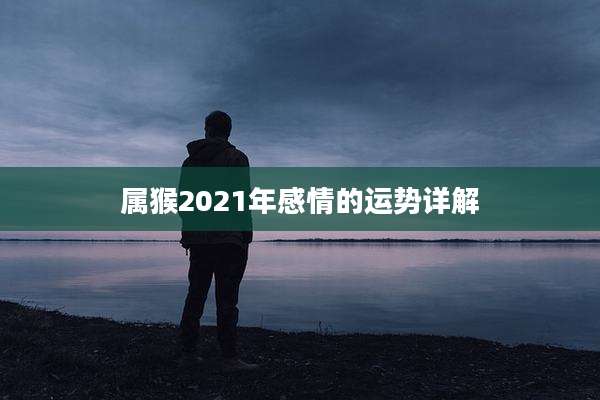 属猴2021年感情的运势详解