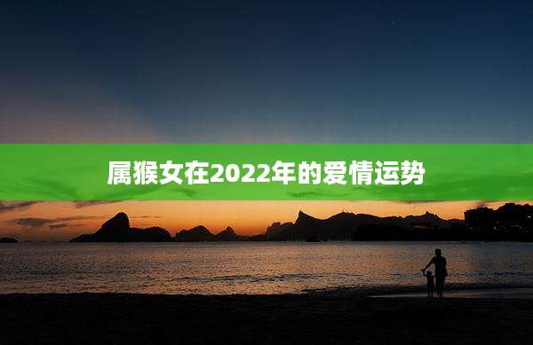 属猴女在2022年的爱情运势