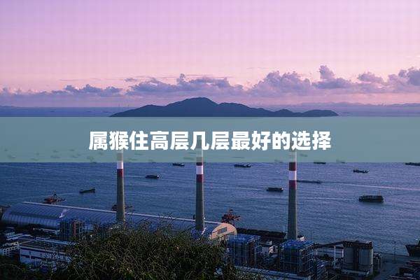 属猴住高层几层最好的选择