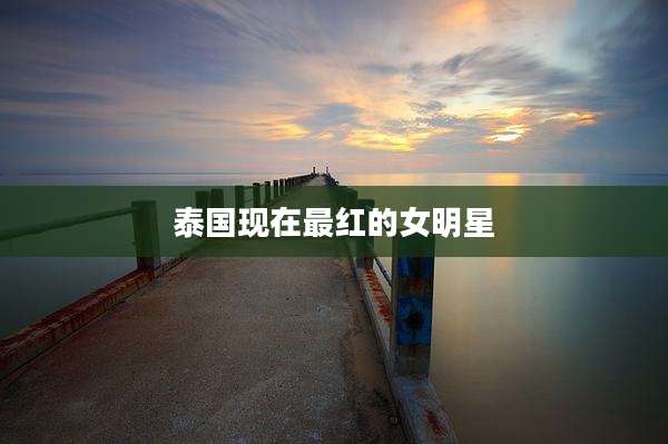 泰国现在最红的女明星