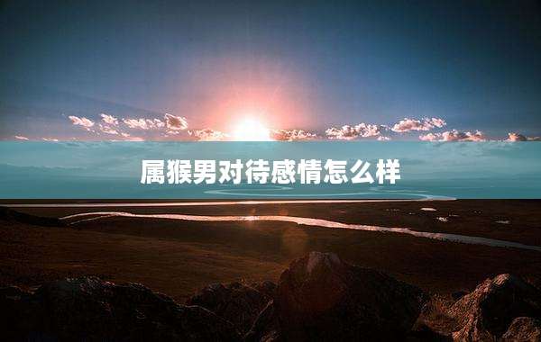 属猴男对待感情怎么样