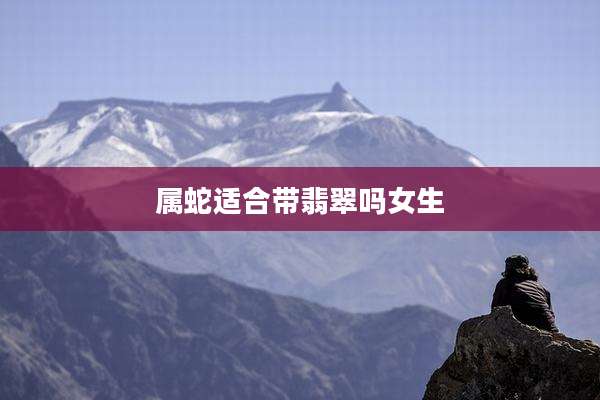 属蛇适合带翡翠吗女生