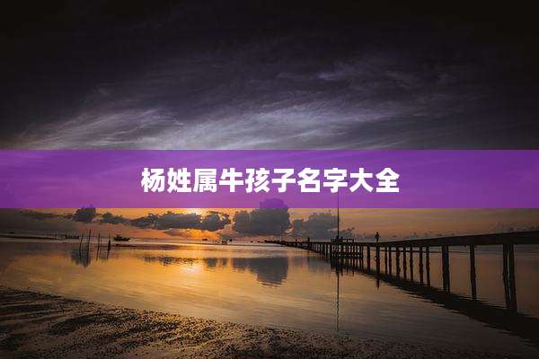 杨姓属牛孩子名字大全